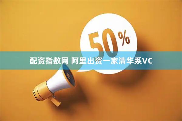 配资指数网 阿里出资一家清华系VC