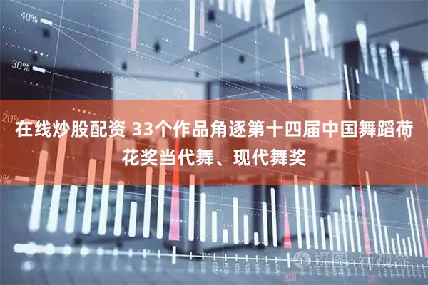 在线炒股配资 33个作品角逐第十四届中国舞蹈荷花奖当代舞、现代舞奖
