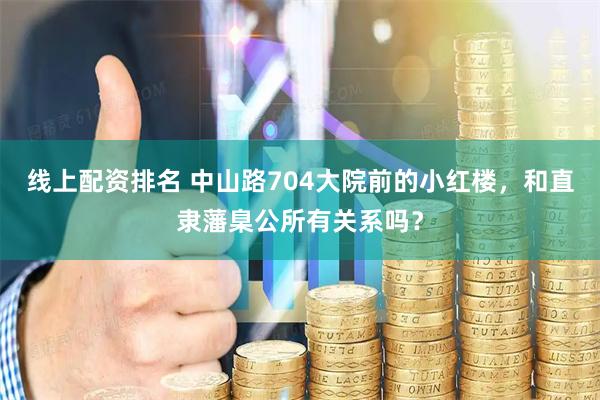 线上配资排名 中山路704大院前的小红楼，和直隶藩臬公所有关系吗？