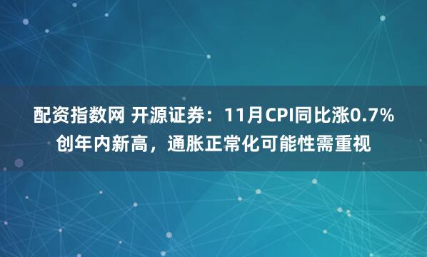 配资指数网 开源证券：11月CPI同比涨0.7%创年内新高，通胀正常化可能性需重视
