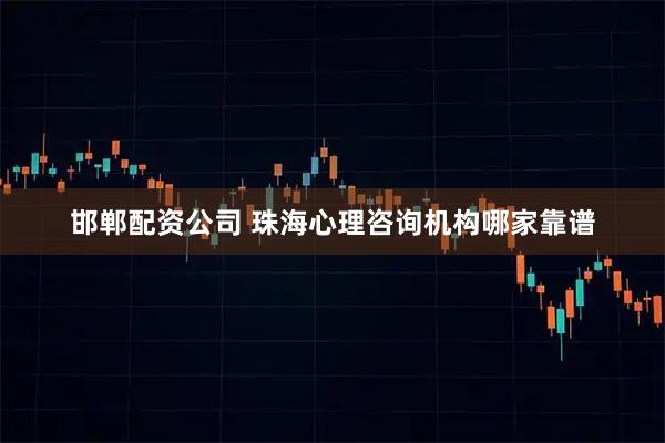 邯郸配资公司 珠海心理咨询机构哪家靠谱