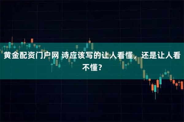 黄金配资门户网 诗应该写的让人看懂，还是让人看不懂？
