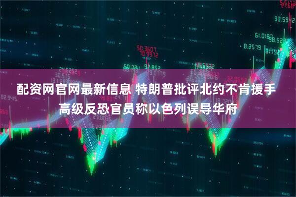 配资网官网最新信息 特朗普批评北约不肯援手 高级反恐官员称以色列误导华府