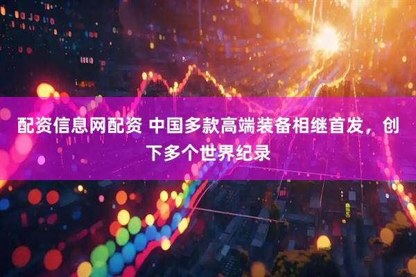 配资信息网配资 中国多款高端装备相继首发,创下多个世界纪录
