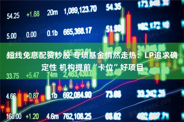 短线免息配资炒股 专项基金悄然走热:LP追求确定性 机构提前“卡位”好项目